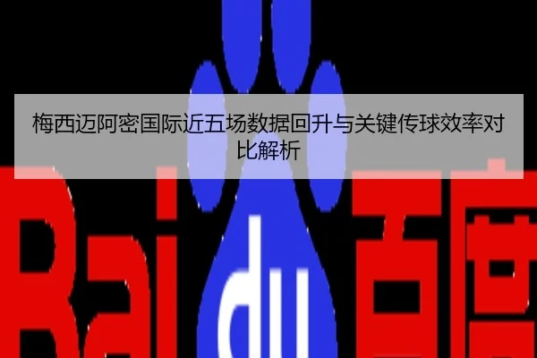 梅西迈阿密国际近五场数据回升与关键传球效率对比解析